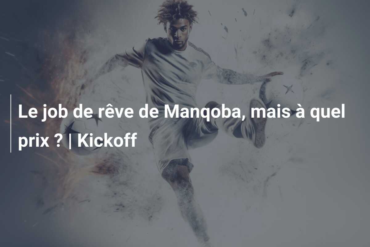 Le job de rêve de Manqoba, mais à quel prix ? | Kickoff