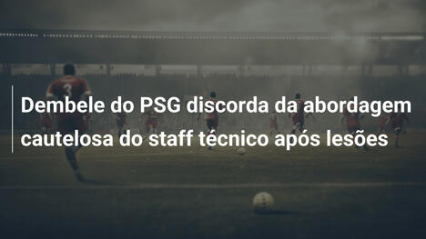 Dembele do PSG discorda da abordagem cautelosa do staff técnico após lesões