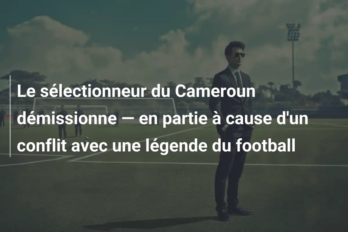 Le sélectionneur du Cameroun démissionne — en partie à cause d'un conflit avec une légende du football