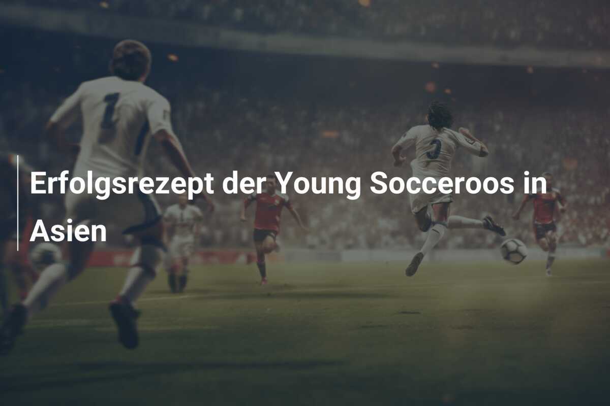 Erfolgsrezept der Young Socceroos in Asien