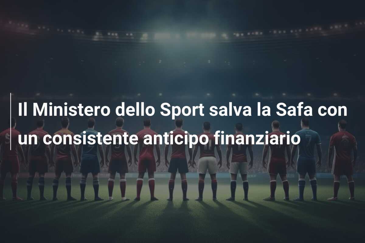 Il Ministero dello Sport salva la Safa con un consistente anticipo finanziario