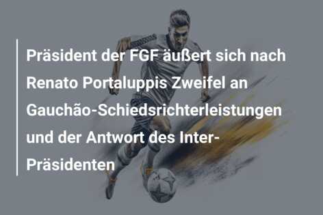 Präsident der FGF äußert sich nach Renato Portaluppis Zweifel an Gauchão-Schiedsrichterleistungen und der Antwort des Inter-Präsidenten