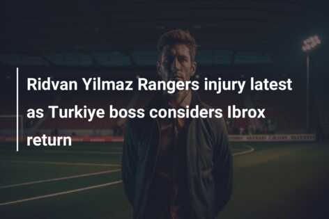 Ridvan Yilmaz Rangers injury latest as Turkiye boss considers Ibrox return