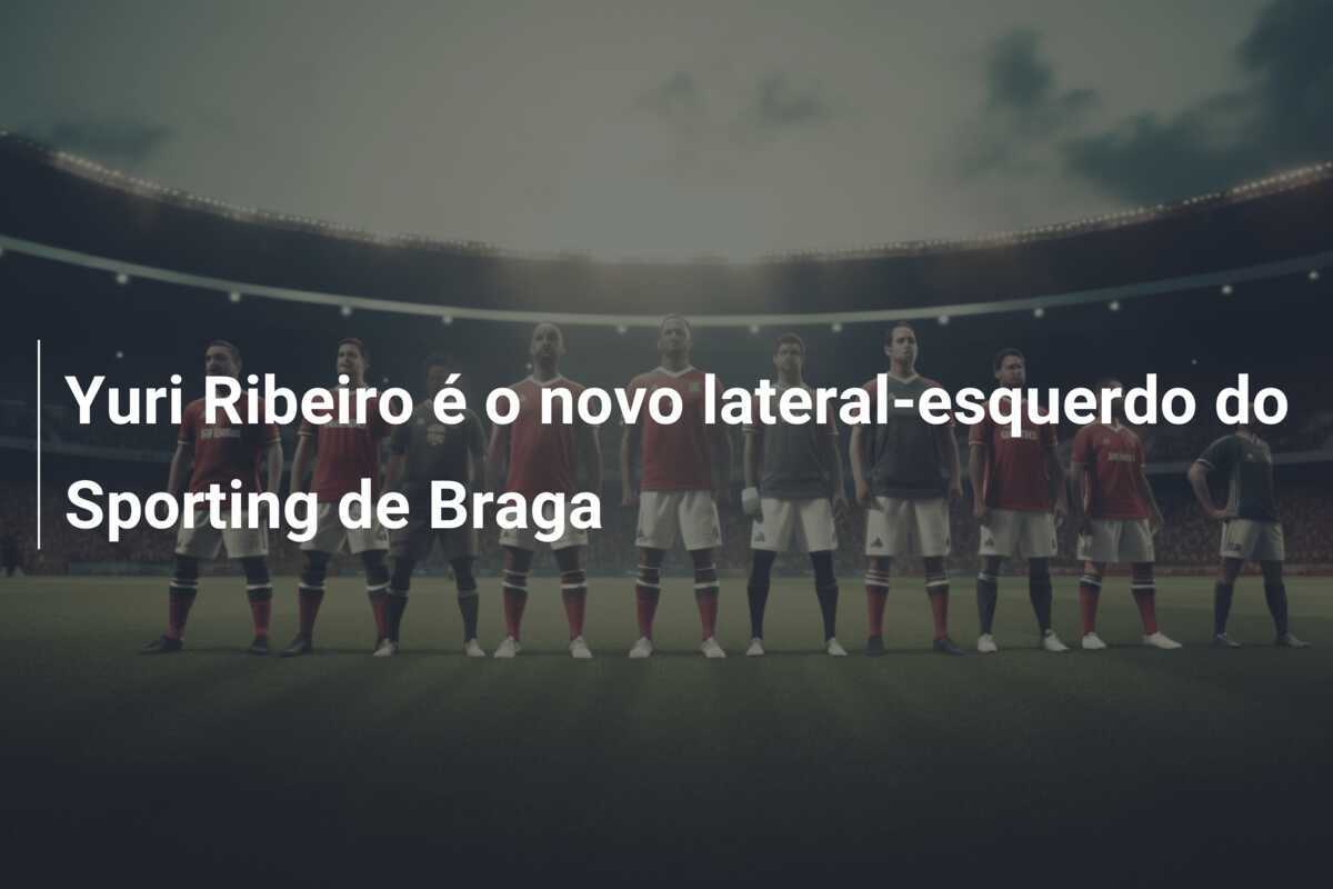 Yuri Ribeiro é o novo lateral-esquerdo do Sporting de Braga