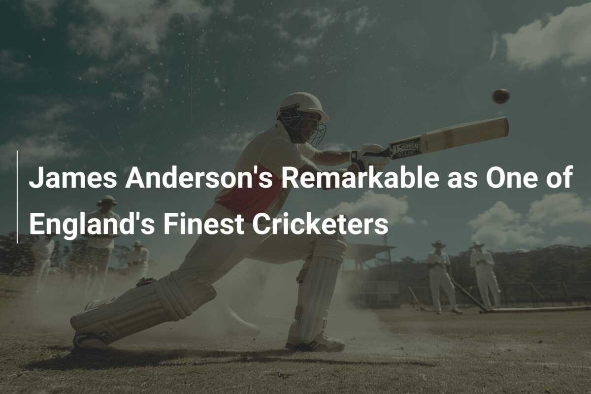 James Anderson's Remarkable as One of England's Finest Cricketers ...