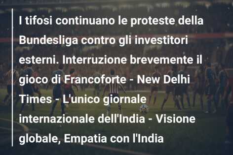I tifosi continuano le proteste della Bundesliga contro gli investitori esterni. Interruzione brevemente il gioco di Francoforte – New Delhi Times – L’unico giornale internazionale dell’India – Visione globale, Empatia con l’India