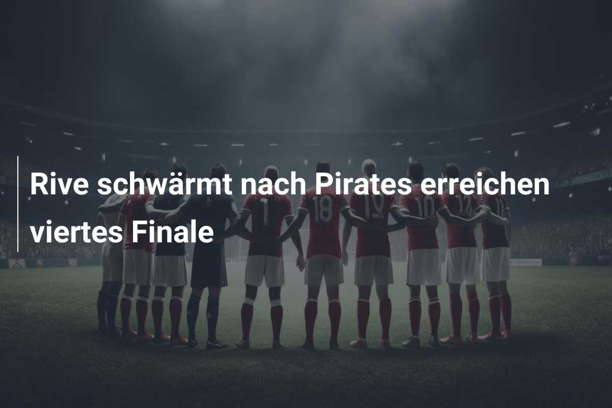 Rive schwärmt nach Pirates erreichen viertes Finale