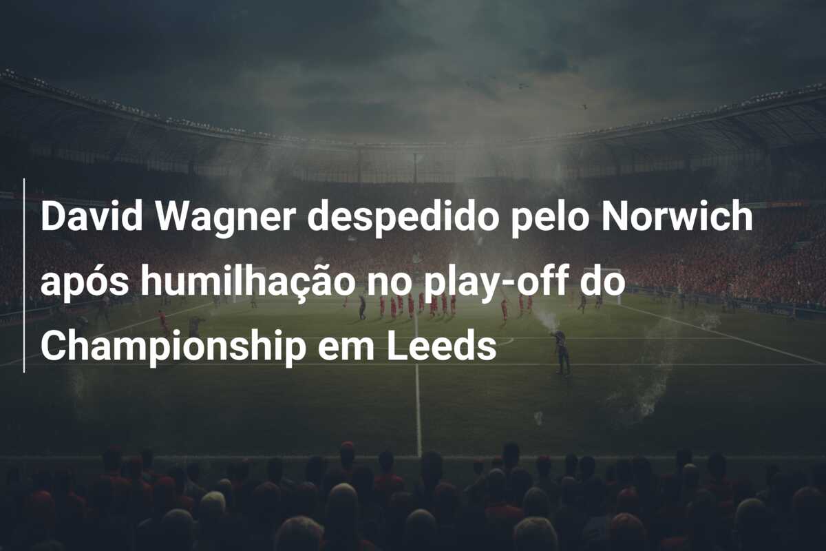 David Wagner despedido pelo Norwich após humilhação no play-off do Championship em Leeds