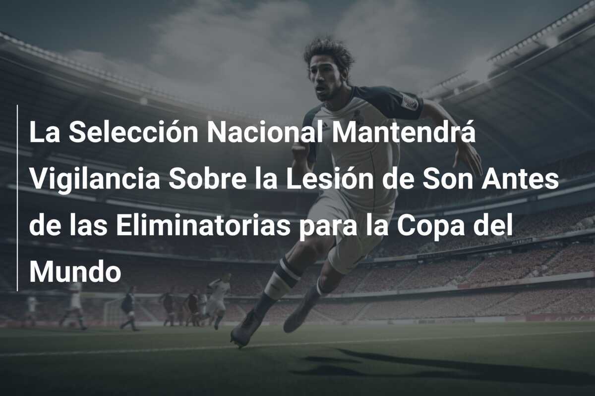 La Selección Nacional Mantendrá Vigilancia Sobre la Lesión de Son Antes de las Eliminatorias para la Copa del Mundo