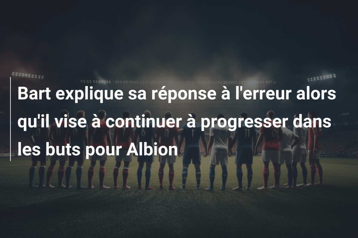 Bart explique sa réponse à l'erreur alors qu'il vise à continuer à progresser dans les buts pour Albion