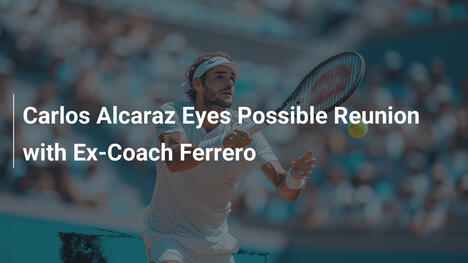 Carlos Alcaraz plant mögliche Wiedervereinigung mit Ex-Trainer Ferrero