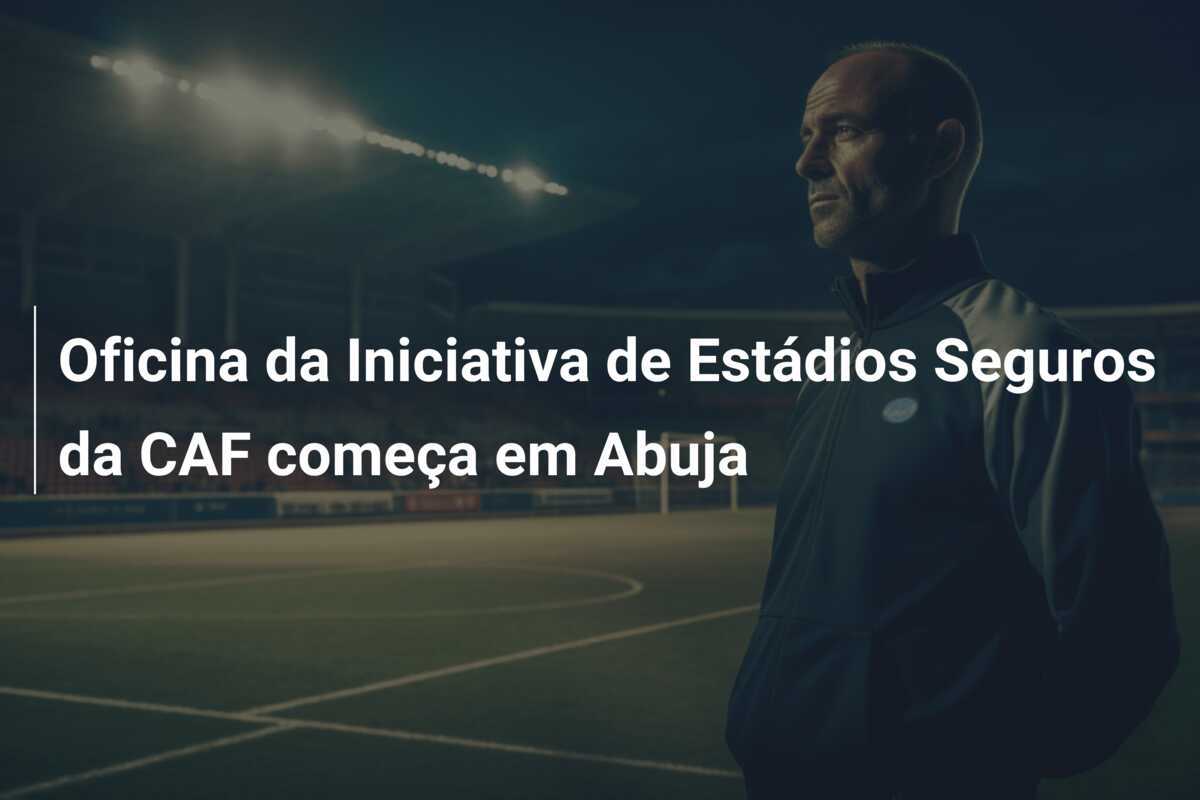 Oficina da Iniciativa de Estádios Seguros da CAF começa em Abuja