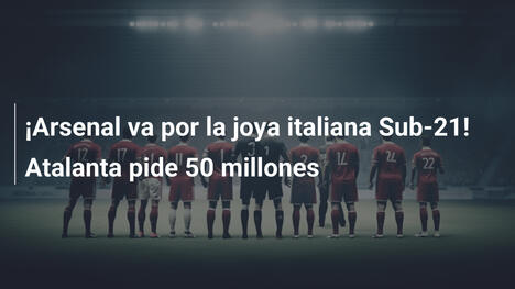 ¡Arsenal va por la joya italiana Sub-21! Atalanta pide 50 millones