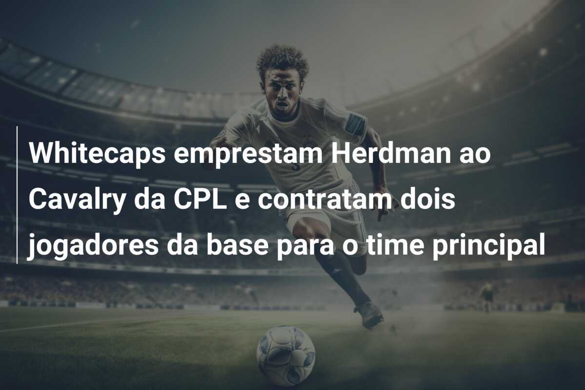 Whitecaps emprestam Herdman ao Cavalry da CPL e contratam dois jogadores da base para o time principal