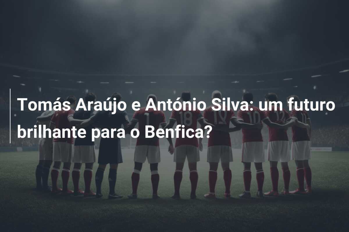 Tomás Araújo e António Silva: um futuro brilhante para o Benfica?