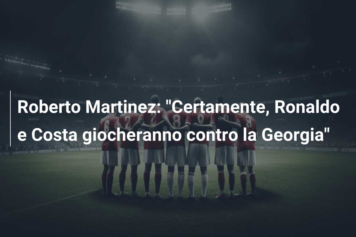 Roberto Martinez: “Certamente, Ronaldo e Costa giocheranno contro la Georgia”