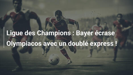 Ligue des Champions : Bayer écrase Olympiacos avec un doublé express !