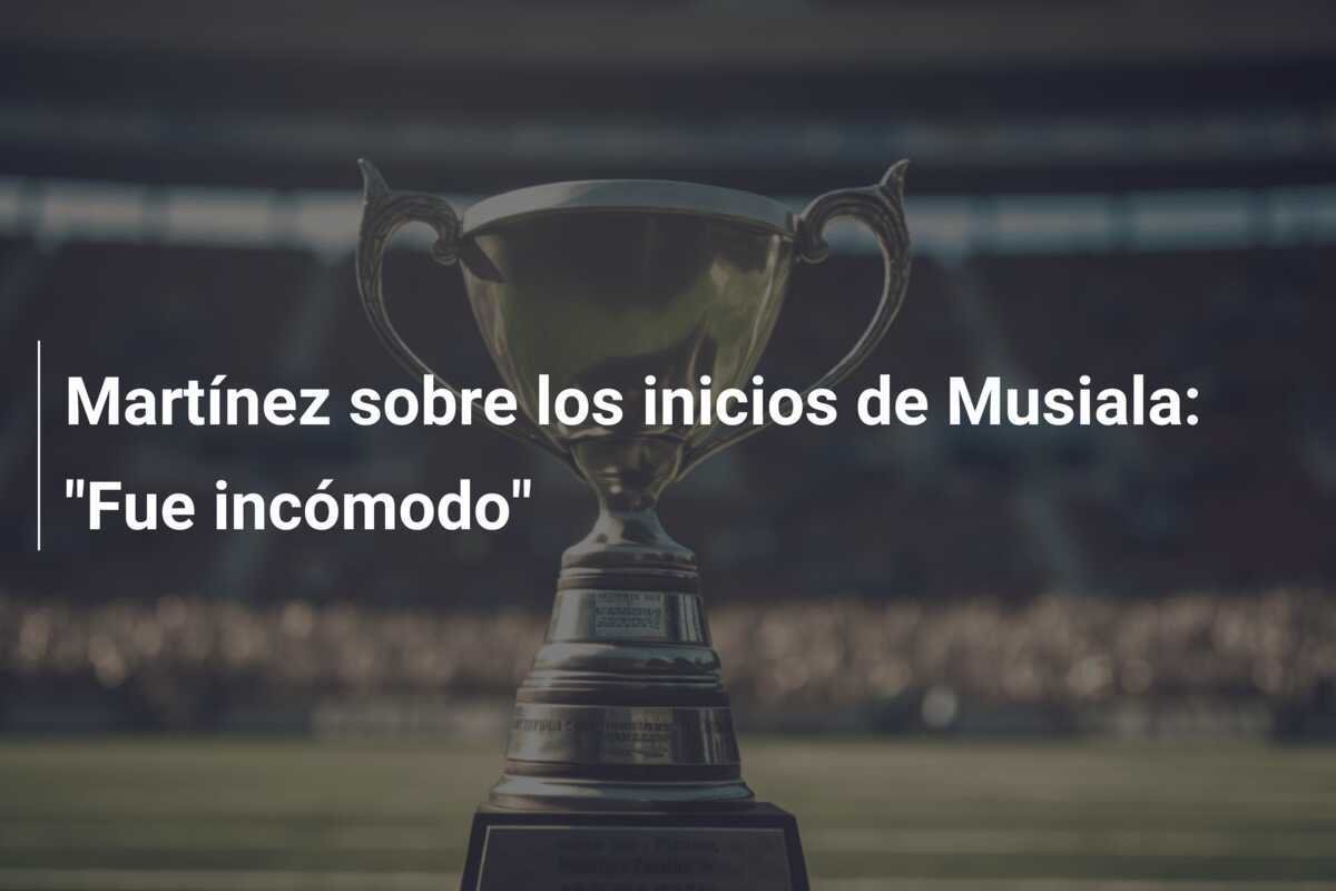 Martínez sobre los inicios de Musiala: "Fue incómodo"