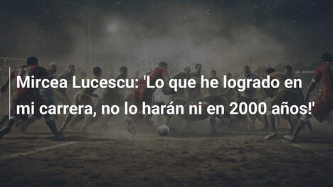 Mircea Lucescu: 'Lo que he logrado en mi carrera, no lo harán ni en 2000 años!'