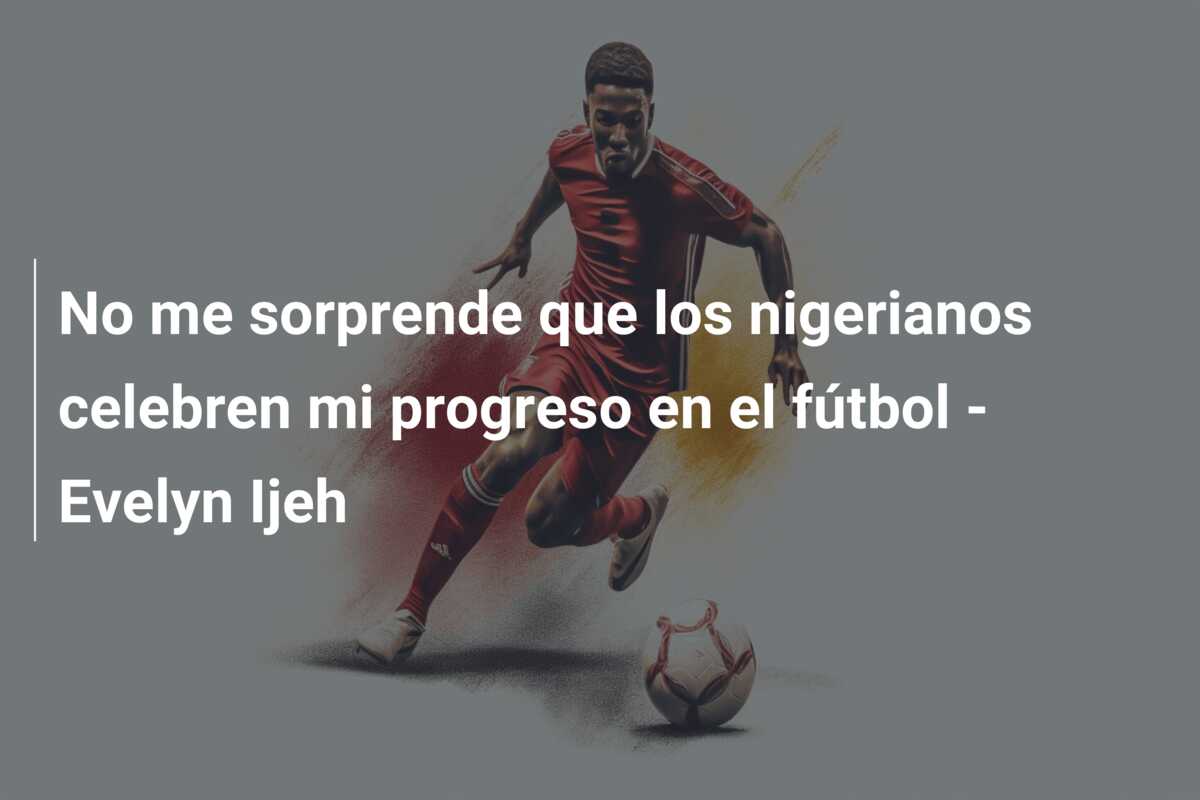 No me sorprende que los nigerianos celebren mi progreso en el fútbol – Evelyn Ijeh