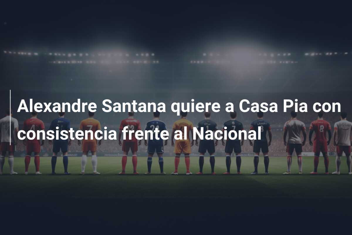 Alexandre Santana quiere a Casa Pia con consistencia frente al Nacional