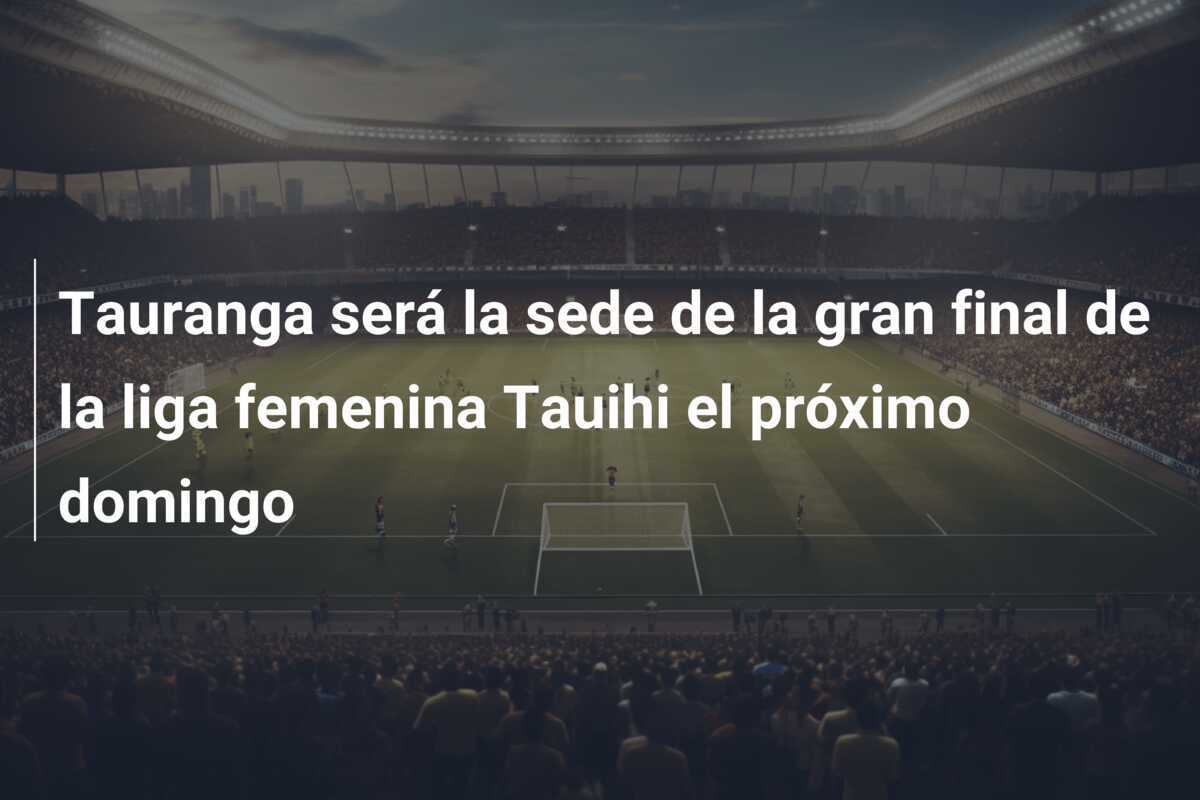 Tauranga será la sede de la gran final de la liga femenina Tauihi el próximo domingo