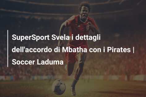 SuperSport Svela i dettagli dell’accordo di Mbatha con i Pirates | Soccer Laduma