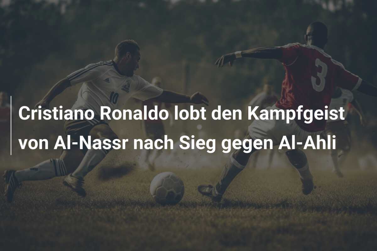 Cristiano Ronaldo lobt den Kampfgeist von Al-Nassr nach Sieg gegen Al-Ahli