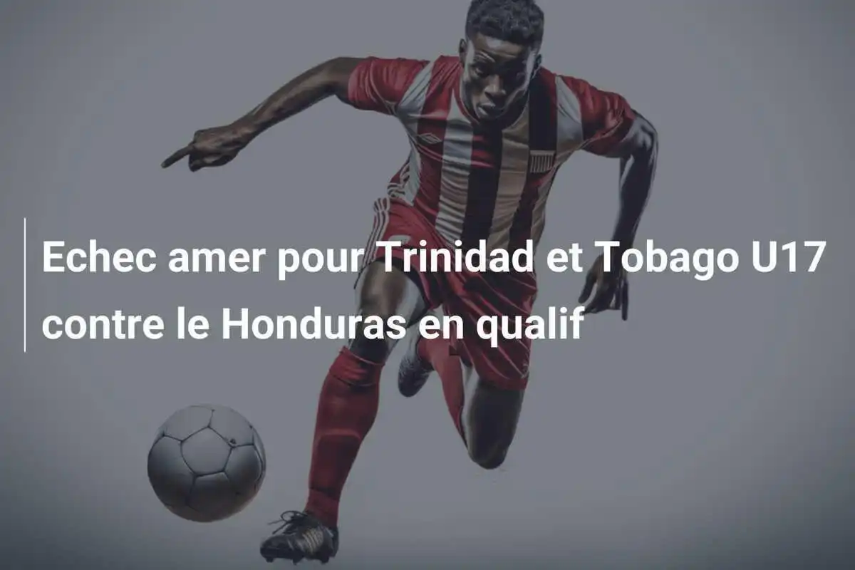 Echec amer pour Trinidad et Tobago U17 contre le Honduras en qualif