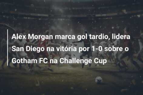 Alex Morgan marca gol tardio, lidera San Diego na vitória por 1-0 sobre o Gotham FC na Challenge Cup