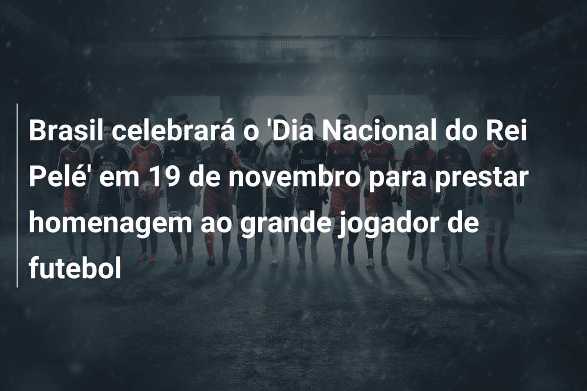 Brasil celebrará o ‘Dia Nacional do Rei Pelé’ em 19 de novembro para prestar homenagem ao grande jogador de futebol