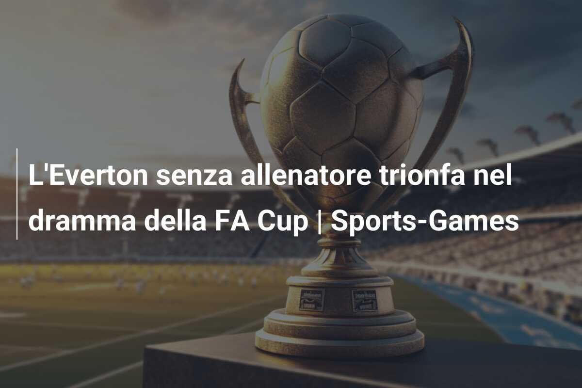 L'Everton senza allenatore trionfa nel dramma della FA Cup | Sports-Games