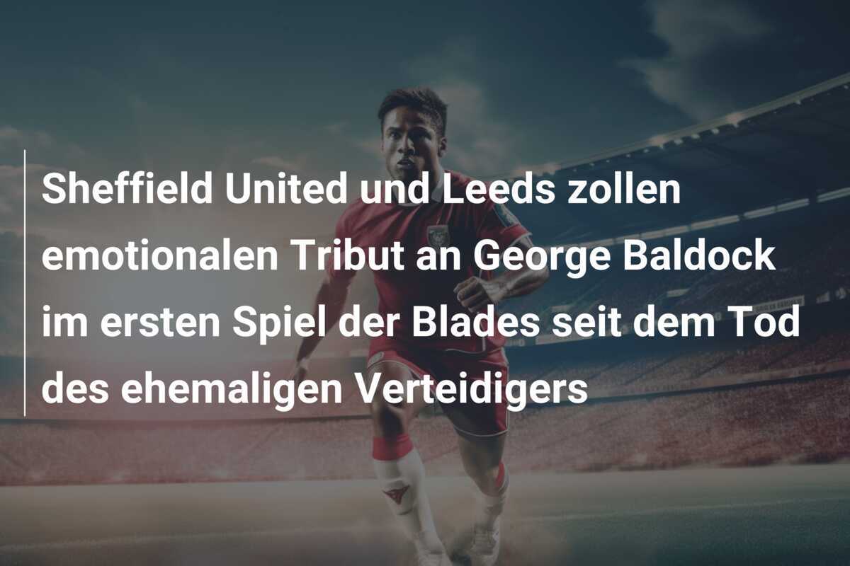 Sheffield United und Leeds zollen emotionalen Tribut an George Baldock im ersten Spiel der Blades seit dem Tod des ehemaligen Verteidigers