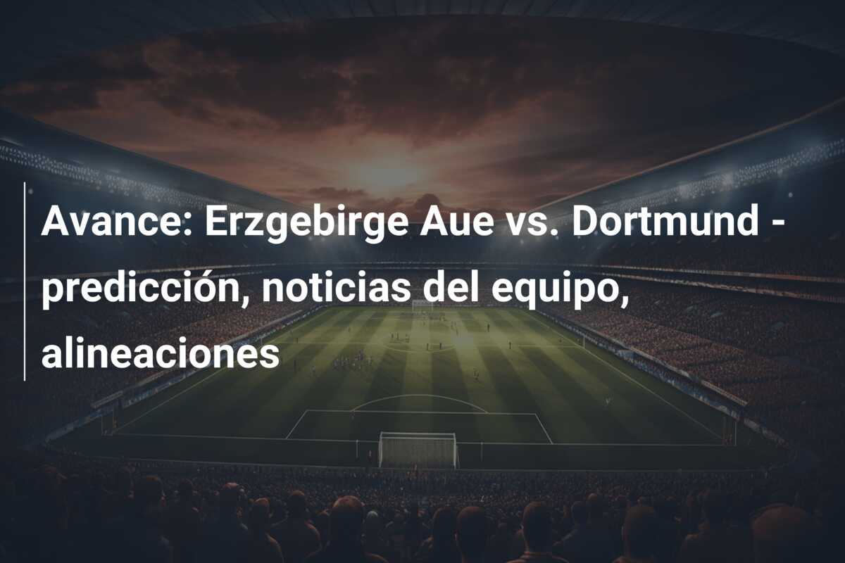 Avance: Erzgebirge Aue vs. Dortmund – predicción, noticias del equipo, alineaciones