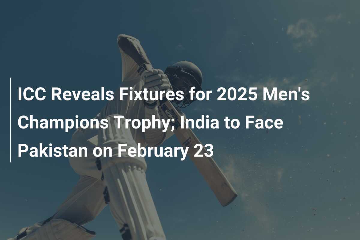 ICC Reveals Fixtures for 2025 Men's Champions Trophy; India to Face