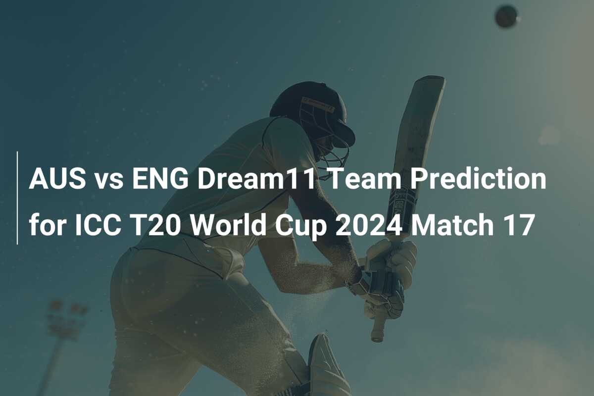 AUS vs ENG Dream11 Team Prediction for ICC T20 World Cup 2024 Match 17