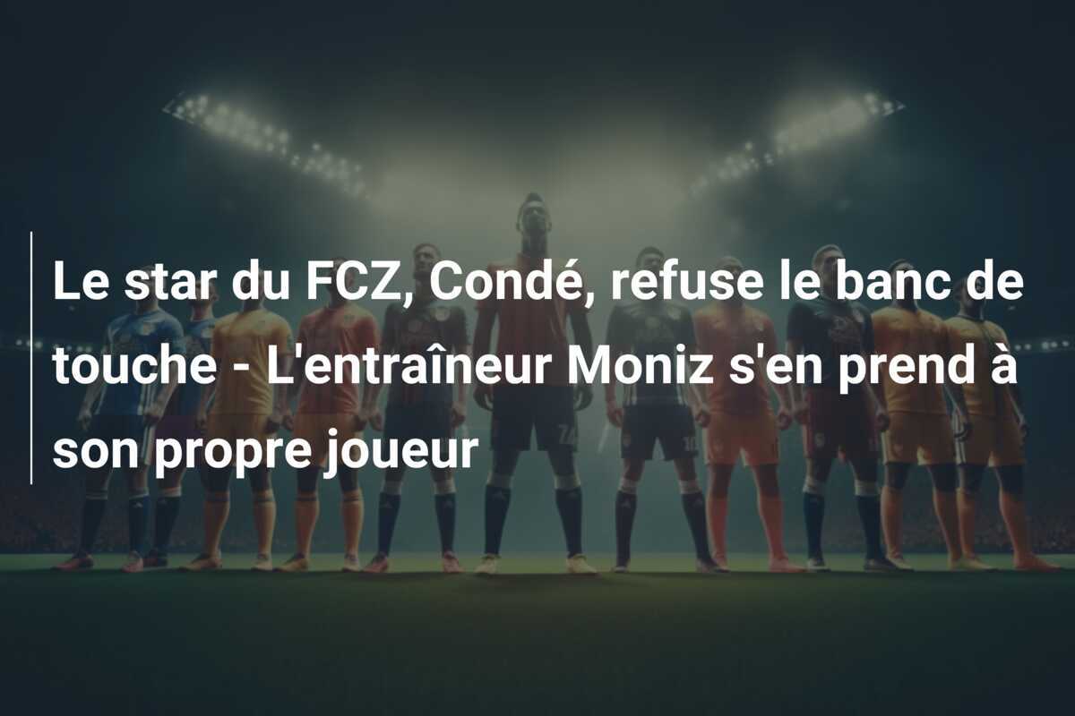 Le star du FCZ, Condé, refuse le banc de touche - L'entraîneur Moniz s'en prend à son propre joueur