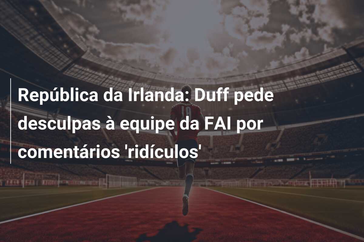 República da Irlanda: Duff pede desculpas à equipe da FAI por comentários ‘ridículos’