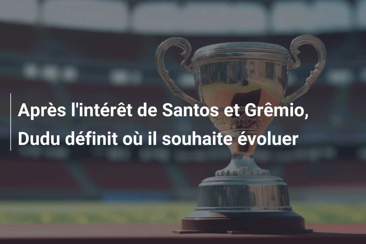 Après l'intérêt de Santos et Grêmio, Dudu définit où il souhaite évoluer