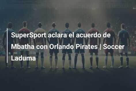 SuperSport aclara el acuerdo de Mbatha con Orlando Pirates | Soccer Laduma