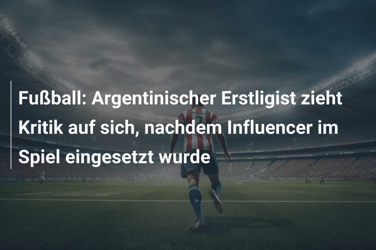 Fußball: Argentinischer Erstligist zieht Kritik auf sich, nachdem Influencer im Spiel eingesetzt wurde