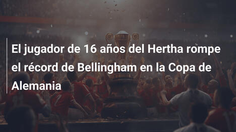 El jugador de 16 años del Hertha rompe el récord de Bellingham en la Copa de Alemania