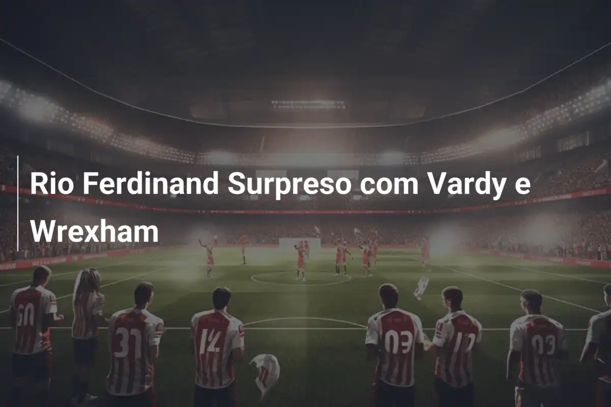 Rio Ferdinand Surpreso com Vardy e Wrexham