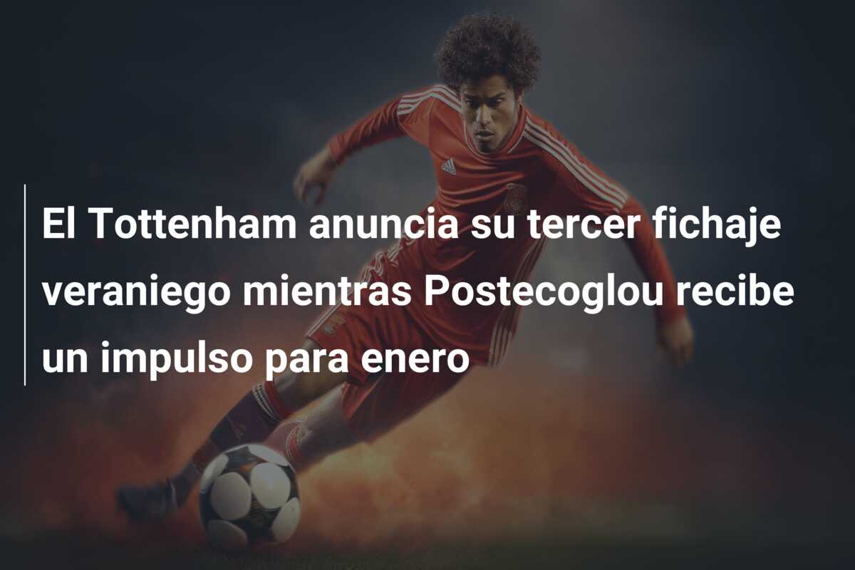 El Tottenham anuncia su tercer fichaje veraniego mientras Postecoglou recibe un impulso para enero