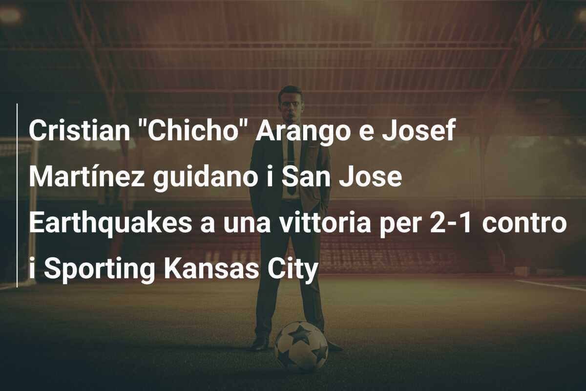 Cristian "Chicho" Arango e Josef Martínez guidano i San Jose Earthquakes a una vittoria per 2-1 contro i Sporting Kansas City
