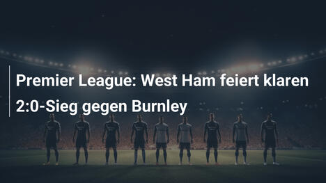 Premier League: West Ham feiert klaren 2:0-Sieg gegen Burnley