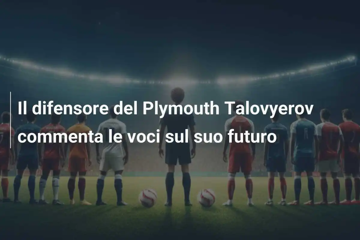 Il difensore del Plymouth Talovyerov commenta le voci sul suo futuro
