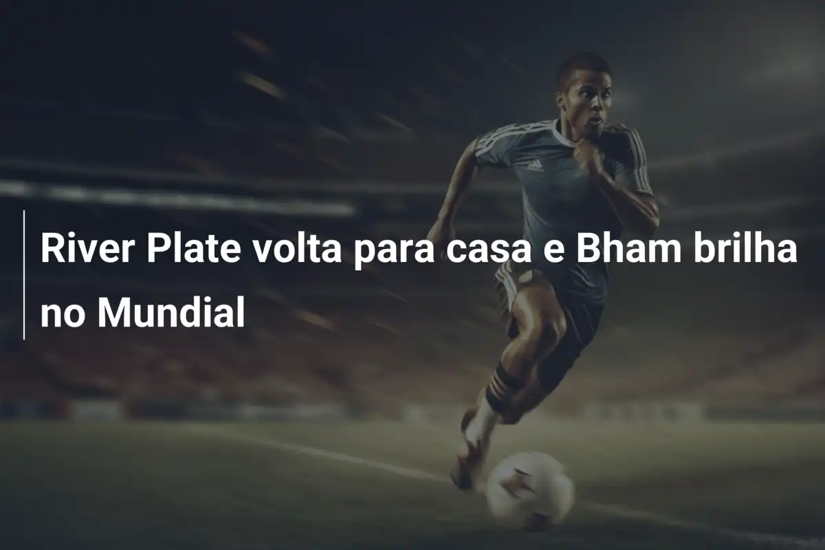 River Plate volta para casa e Bham brilha no Mundial