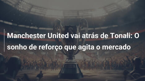 Manchester United vai atrás de Tonali: O sonho de reforço que agita o mercado