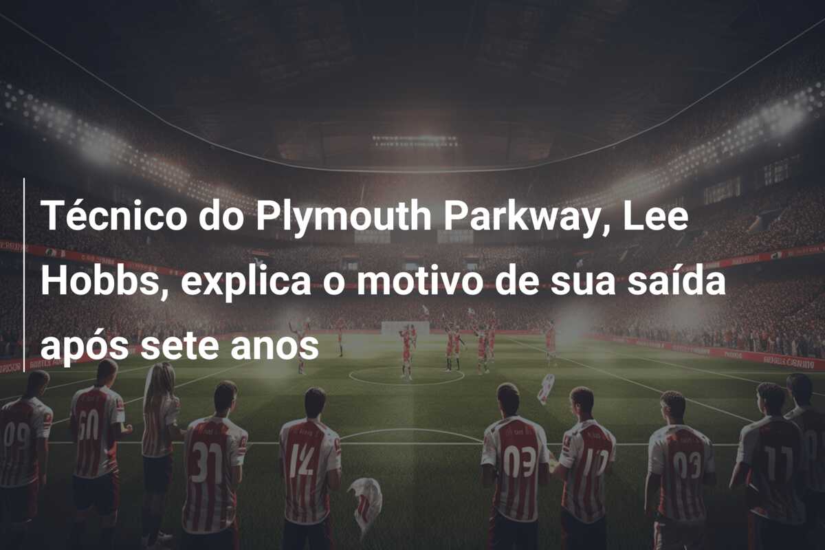 Técnico do Plymouth Parkway, Lee Hobbs, explica o motivo de sua saída após sete anos